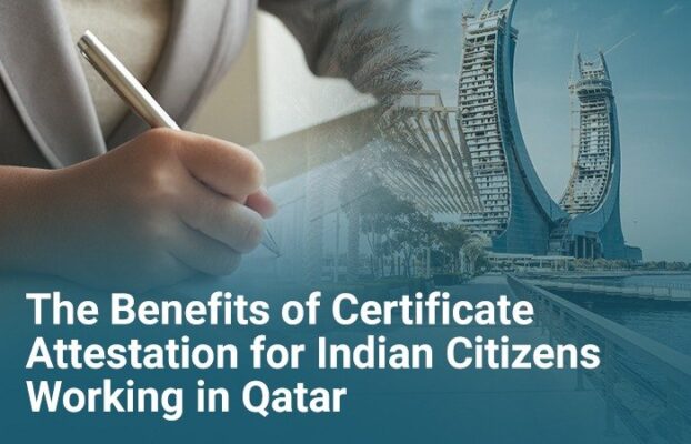 The Benefits of Certificate Attestation for Indian Citizens Working in Qatar