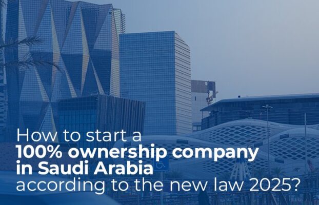 How to start a 100% ownership company in Saudi Arabia according to the new law 2025?